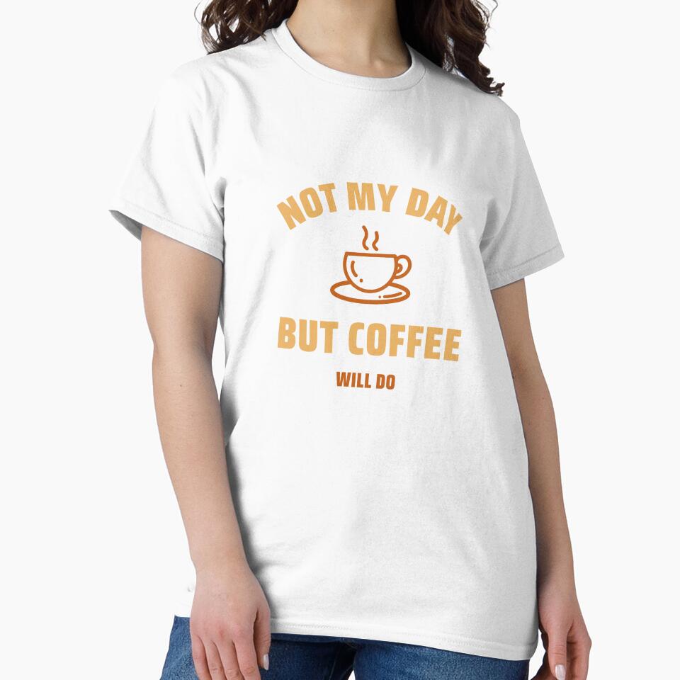 Not My Day But Coffee WIll Do Classic Classic T-Shirt by notdot