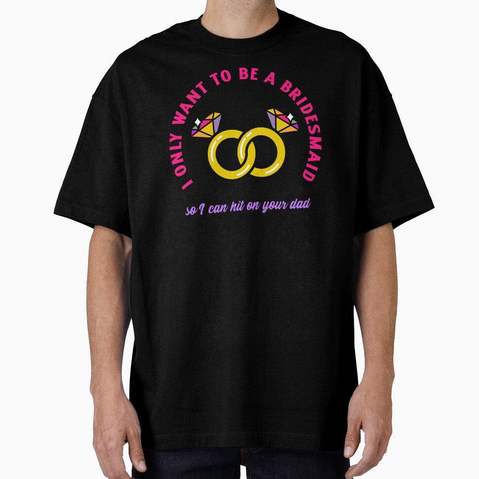 I only wanted to be a bridesmaid to hit on your dad shirt by Rejunkery