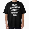 I Have Separation Anxiety From My Dog by Angry Swan Designs