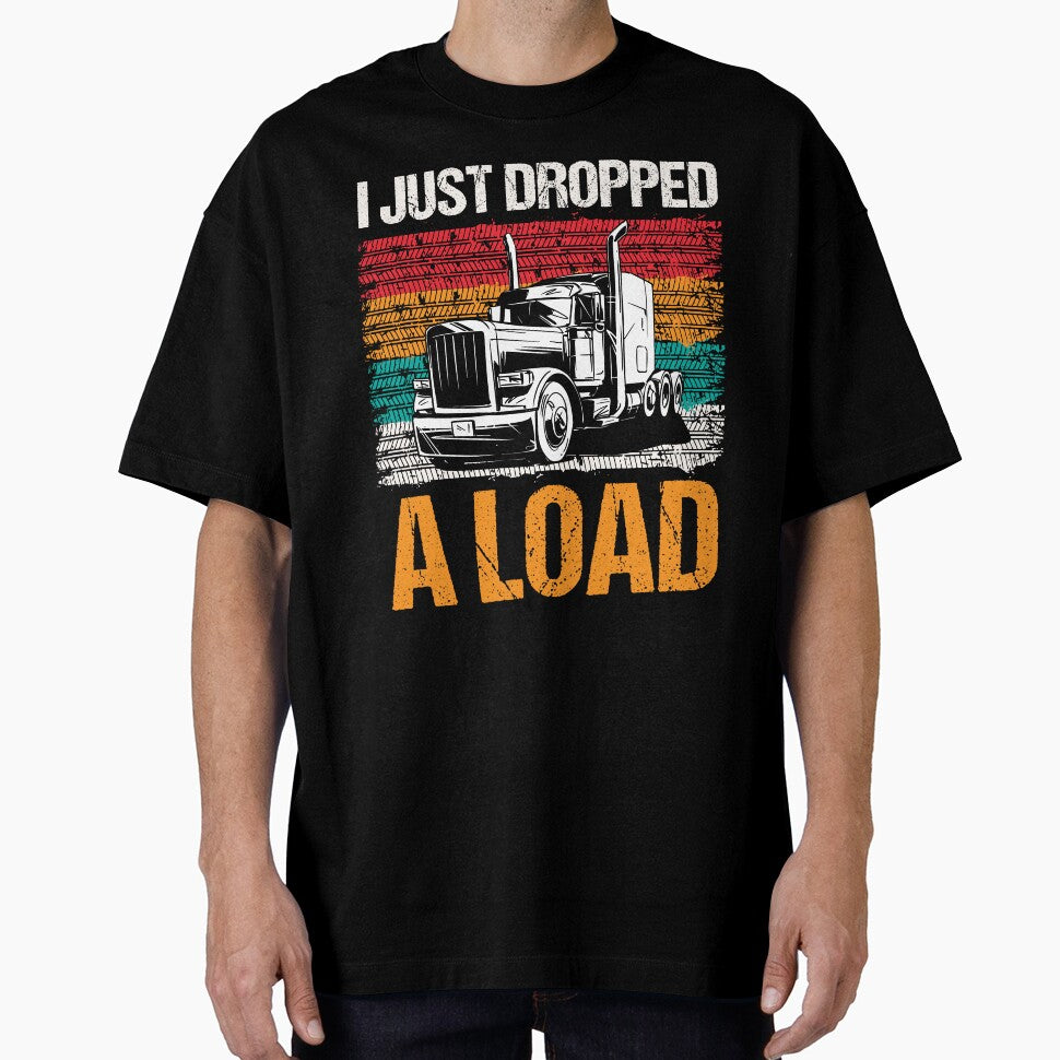I Just Dropped A Load - Funny Trucker Tshirt by SunsetGloww