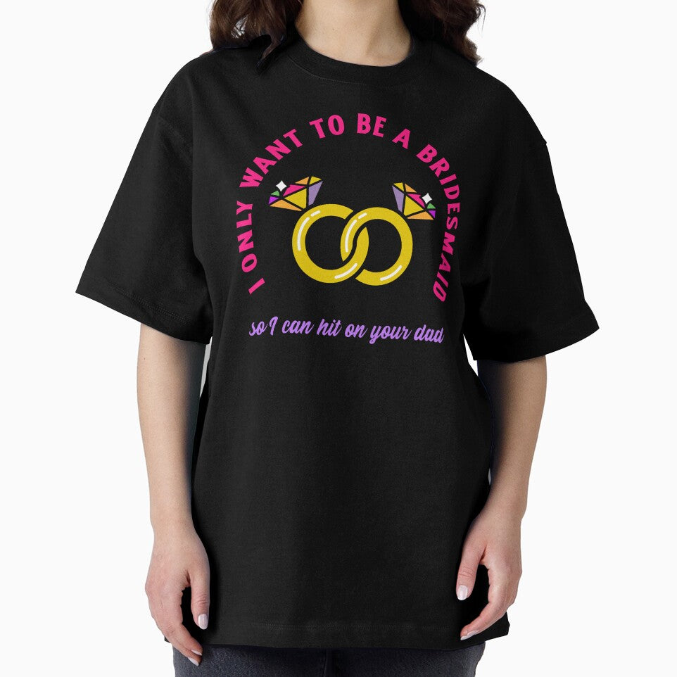 I only wanted to be a bridesmaid to hit on your dad shirt by Rejunkery