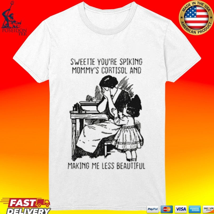 Sweetie You’re Spiking Mommy’s Cortisol And Making Me Less Beautiful T-shirt
