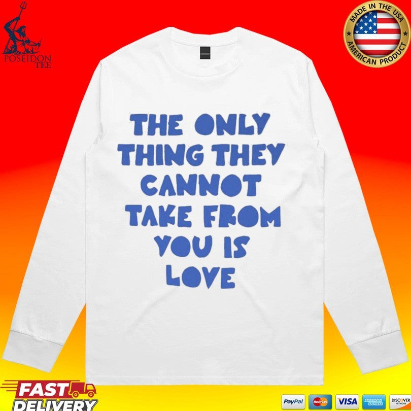 The Only Thing They Cannot Take From You Is Love T-shirt