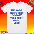 The Only Thing They Cannot Take From You Is Love T-shirt