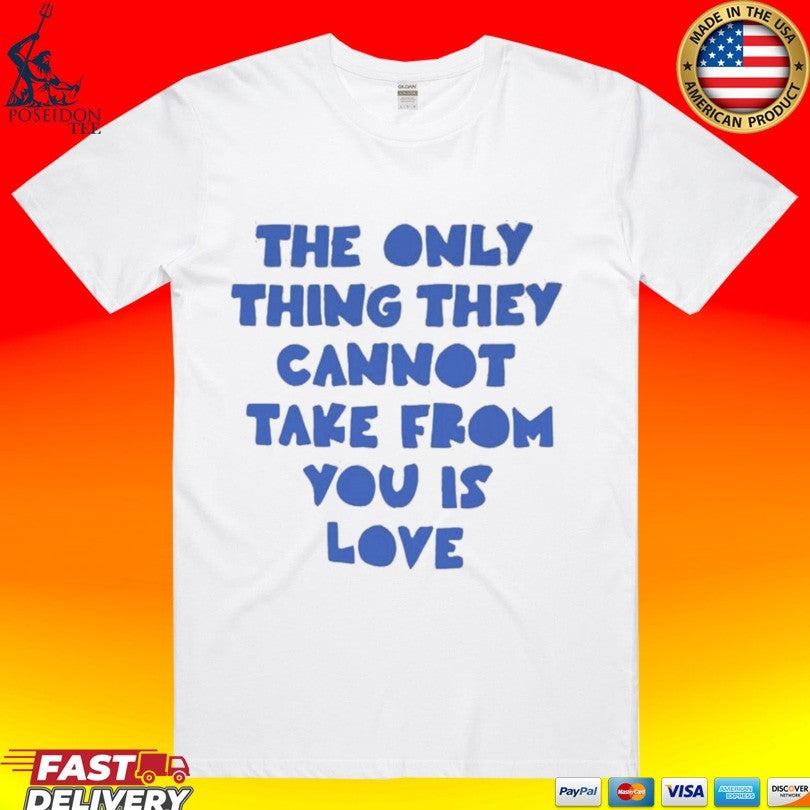 The Only Thing They Cannot Take From You Is Love T-shirt