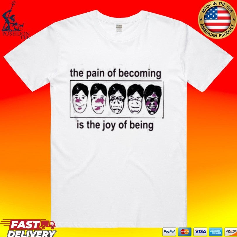 The Pain Of Becoming Is The Joy Of Being T-shirt