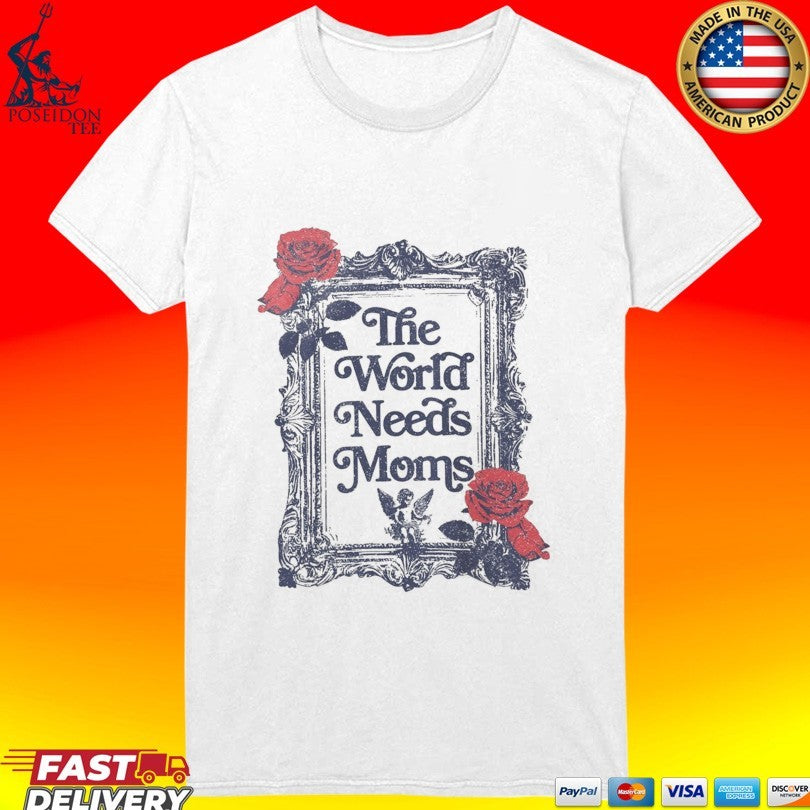 The World Needs Moms T-shirt