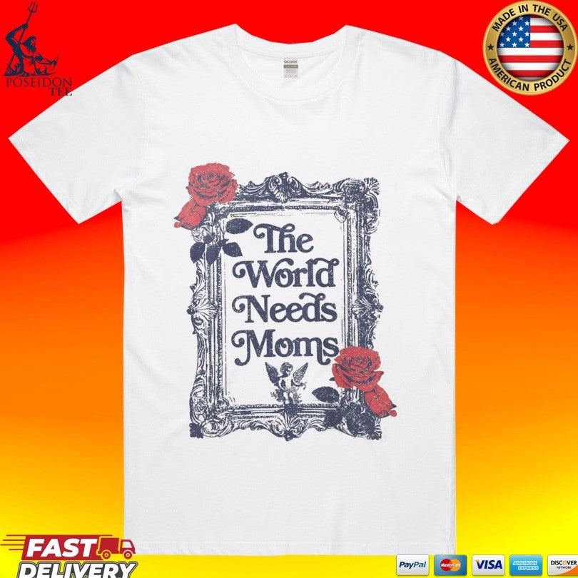 The World Needs Moms T-shirt