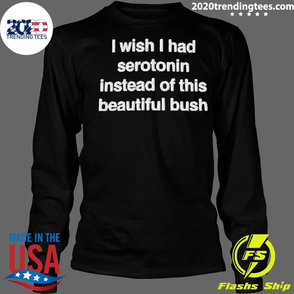I Wish I Had Serotonin Instead Of This Beautiful Bush Shirt