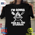 I’m Gonna Feed All You Stunads Shirt
