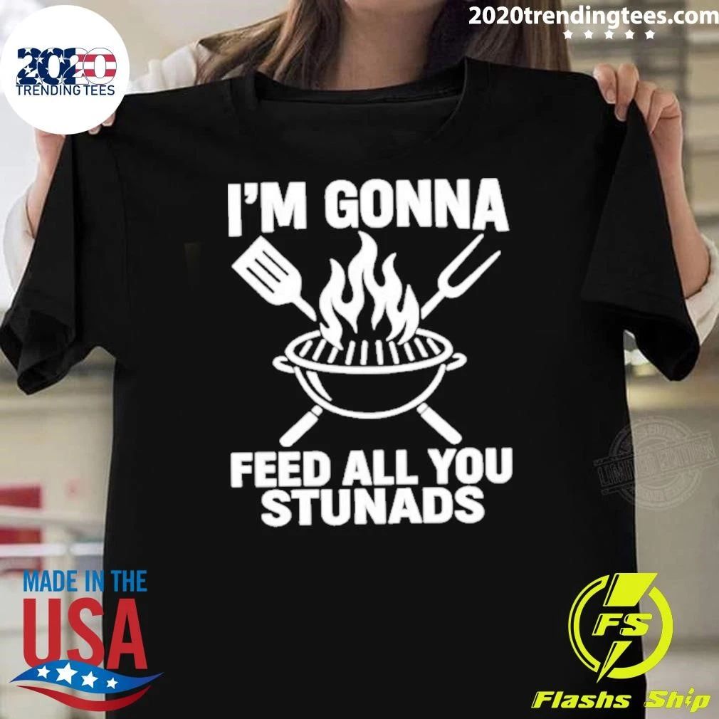 I’m Gonna Feed All You Stunads Shirt