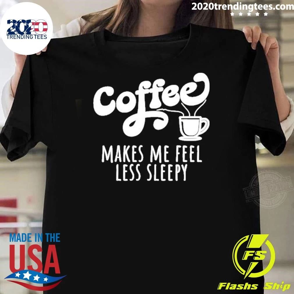 Coffee Makes Me Feel Liess Sleepy Shirt