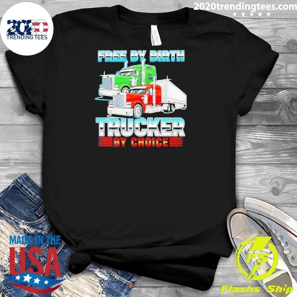 Free By Birth Trucker By Choice Shirt