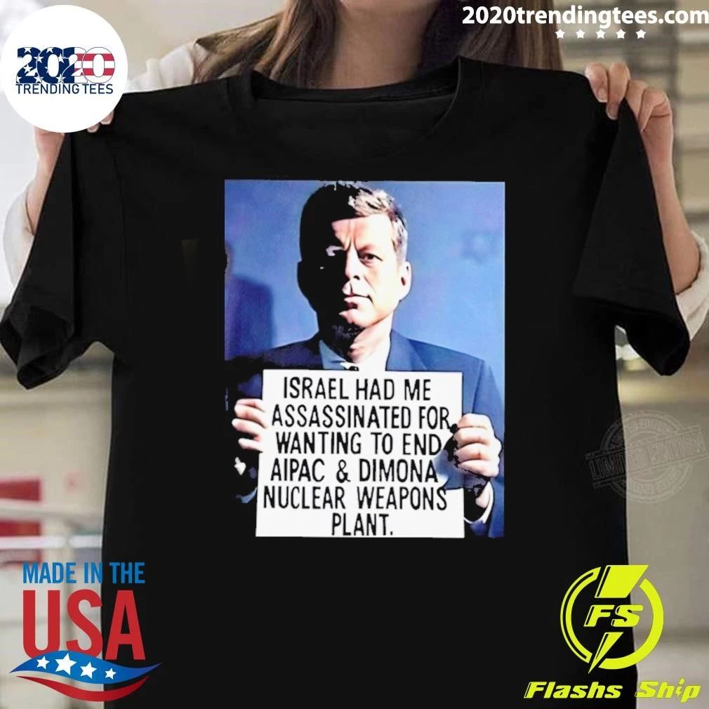John F. Kennedy Israel Had Me Assassinated For Wanting To End Aipac & Dimona Nuclear Weapons Plant Shirt