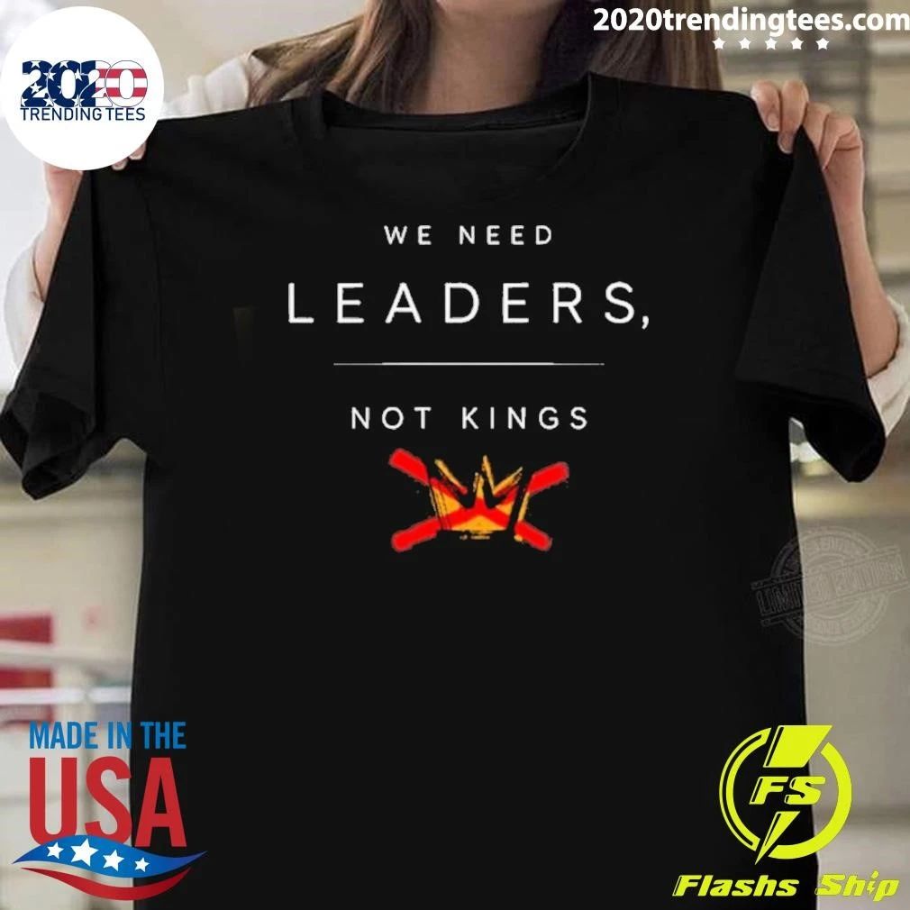 We Need Leaders, Not Kings Shirt