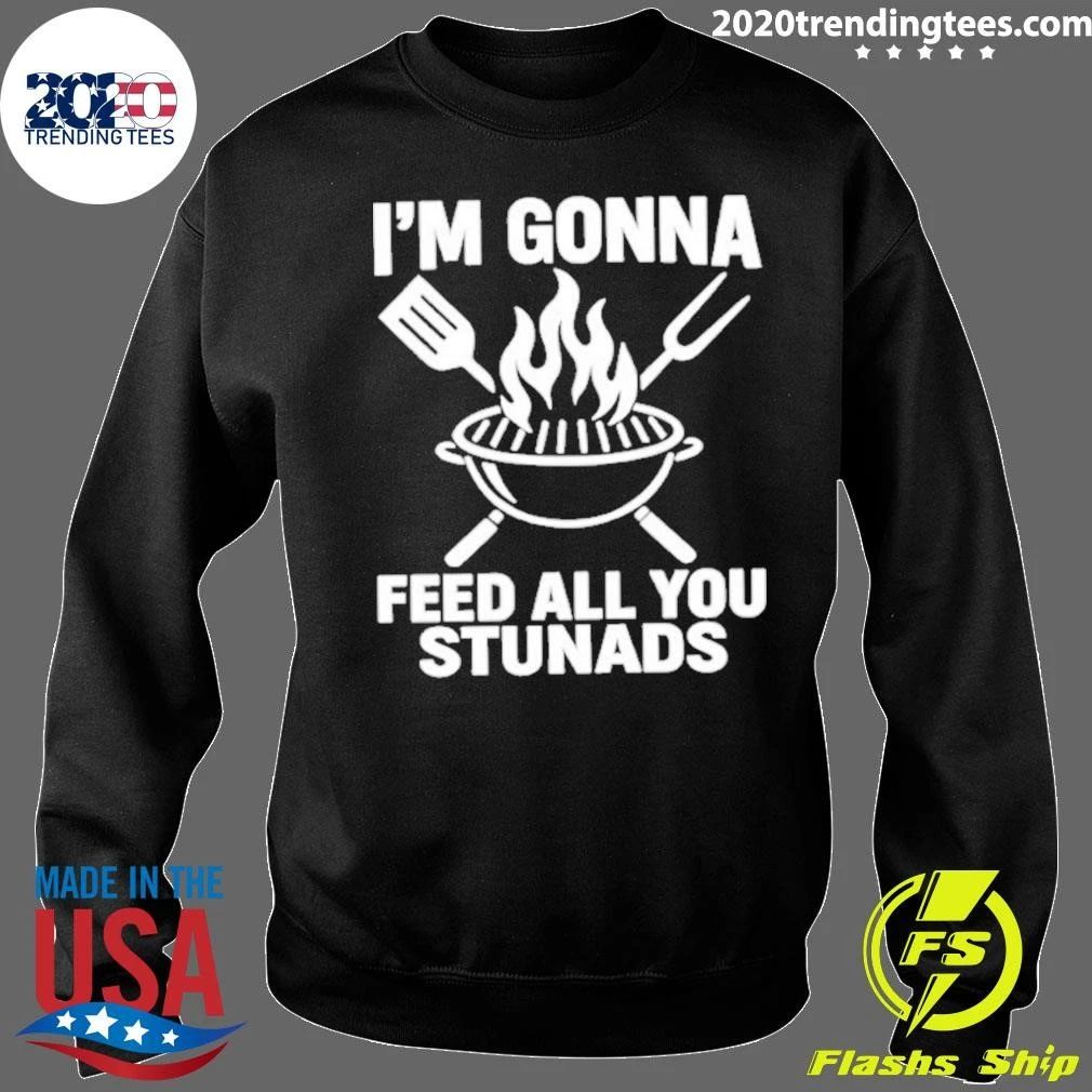 I’m Gonna Feed All You Stunads Shirt
