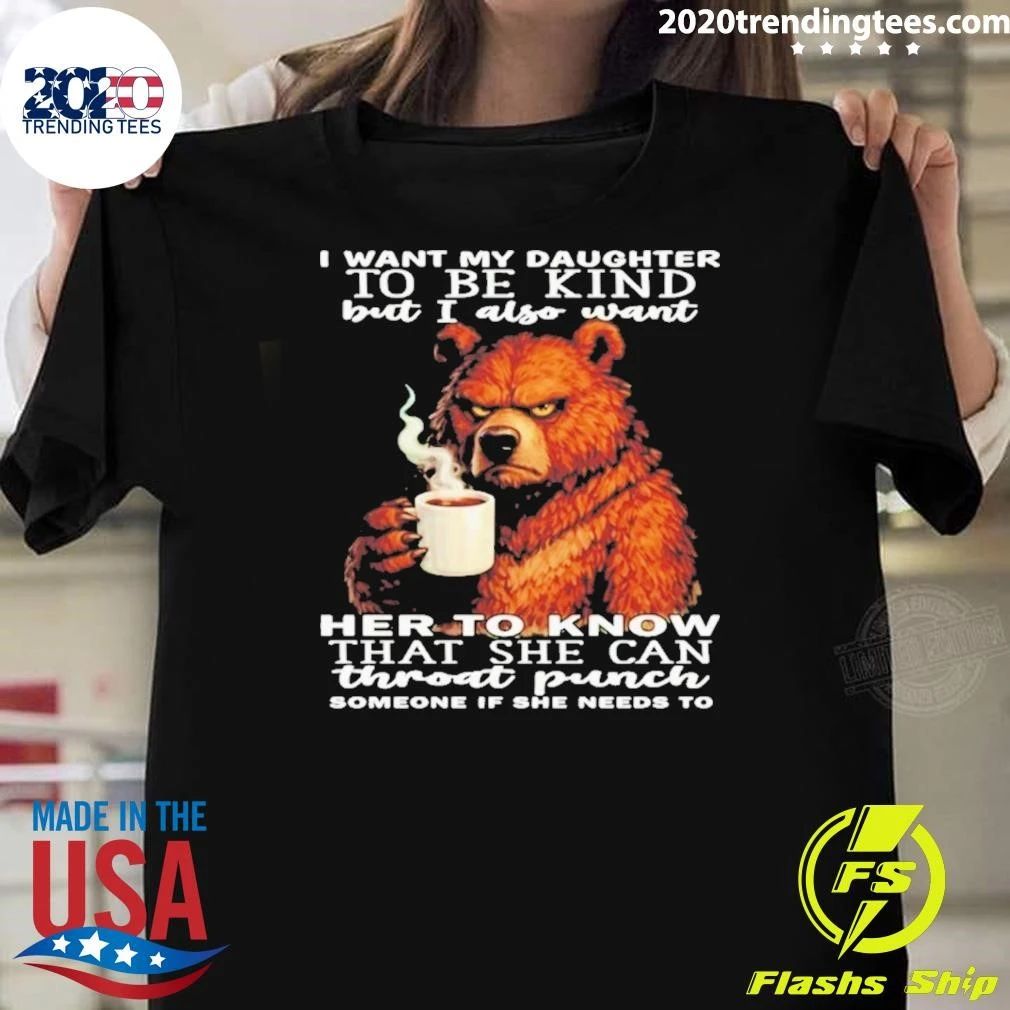 Bear I Want My Daughter To Be Kind But I Also Want Her To Know That She Can Throat Punch Someone If She Needs To Shirt