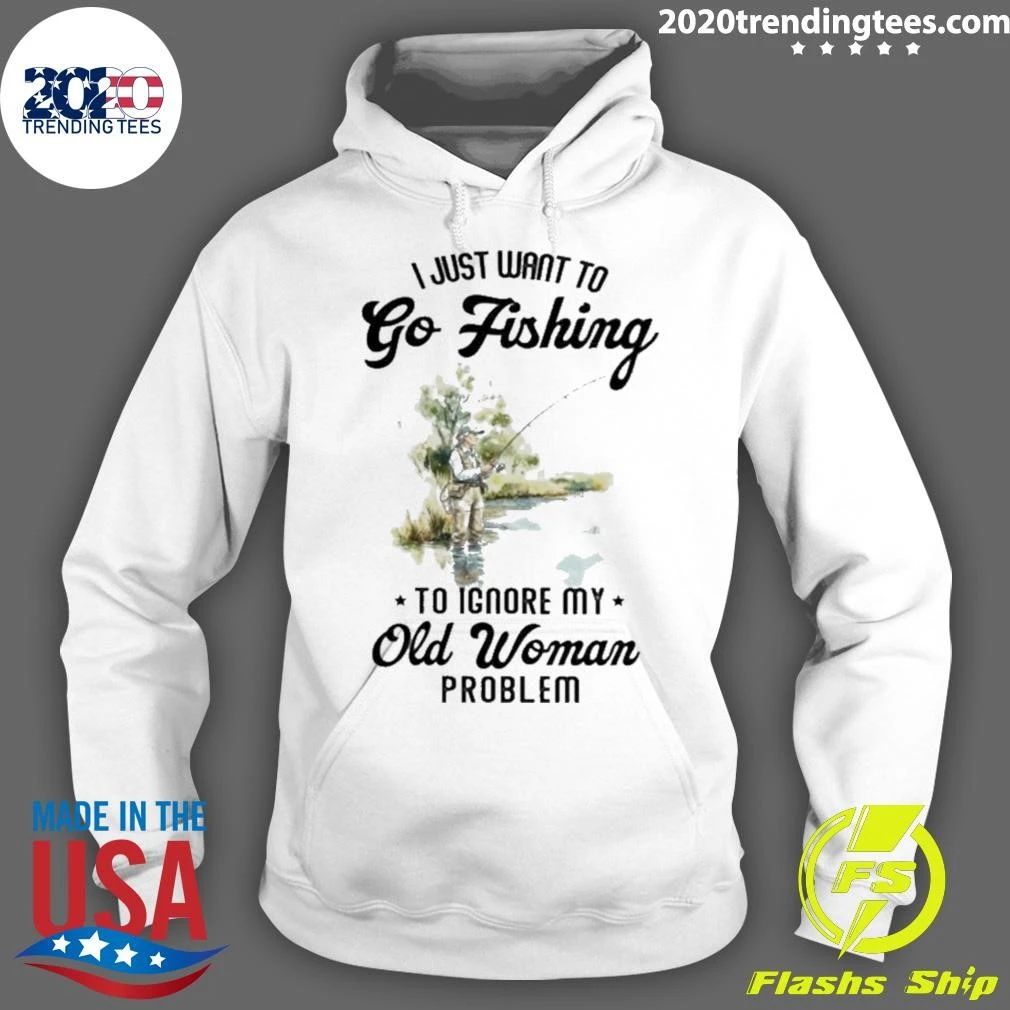 I Just Want to Go Fishing to Ignore My Old Woman Problem Shirt