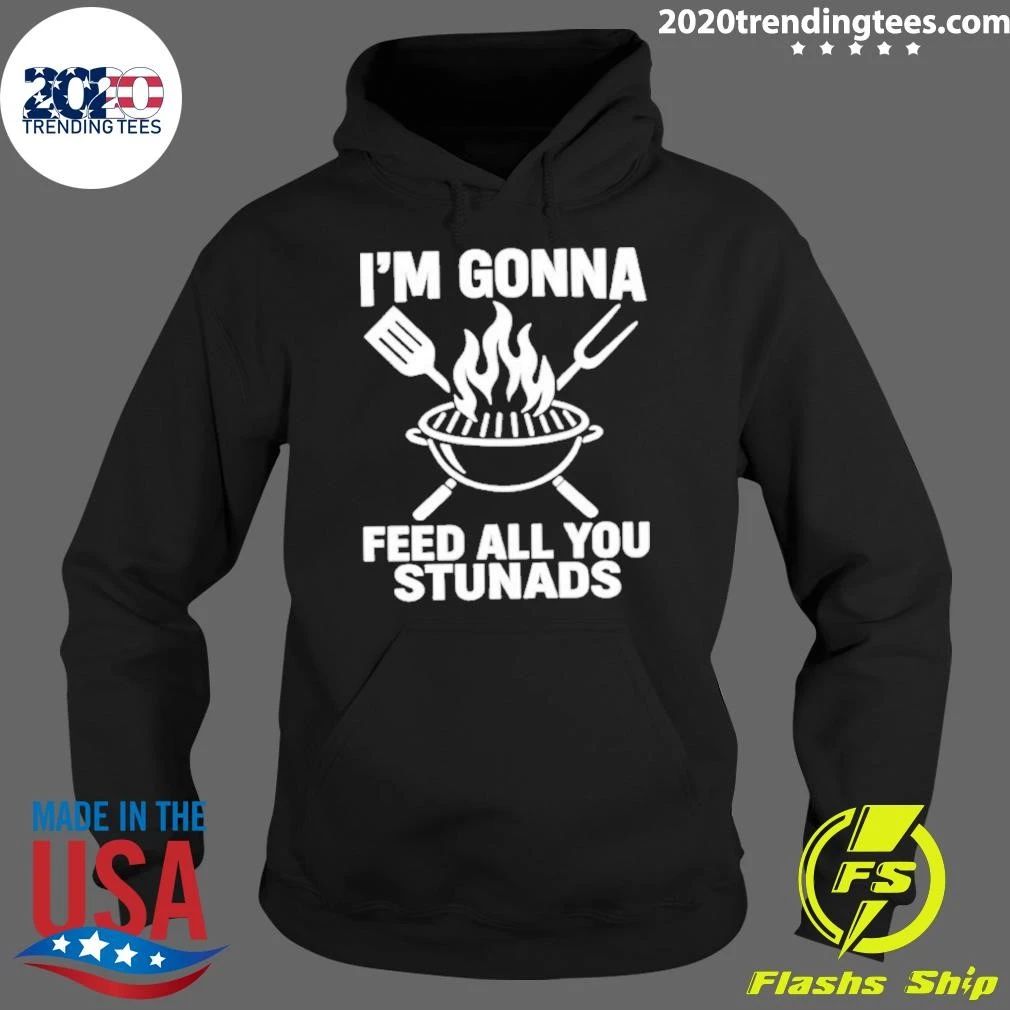I’m Gonna Feed All You Stunads Shirt