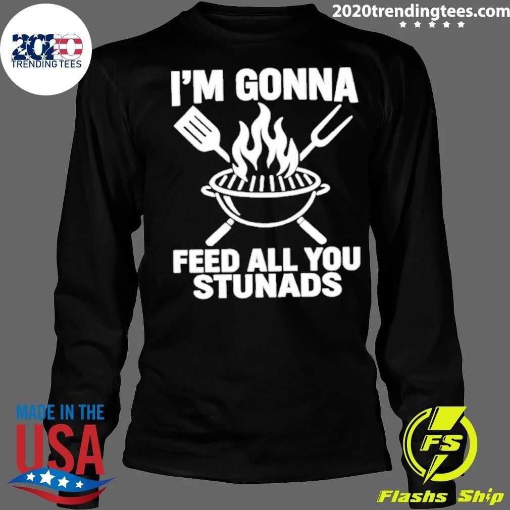 I’m Gonna Feed All You Stunads Shirt