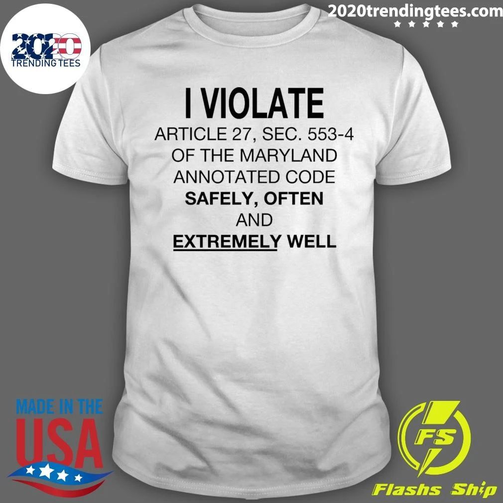 I Violate Article 27, Sec. 553.4 Of The Maryland Annotated Code Safely, Often and Extremely Well Shirt