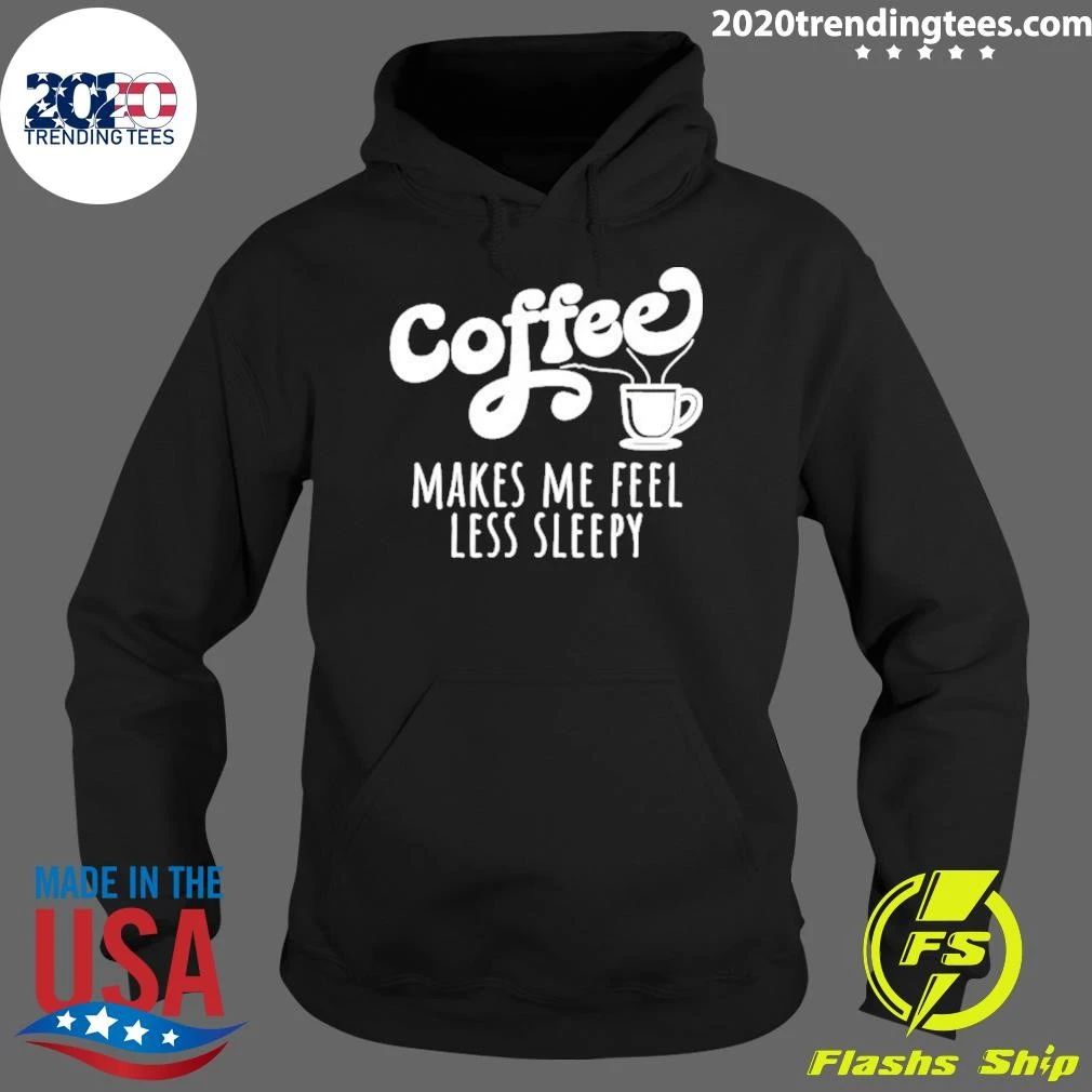Coffee Makes Me Feel Liess Sleepy Shirt