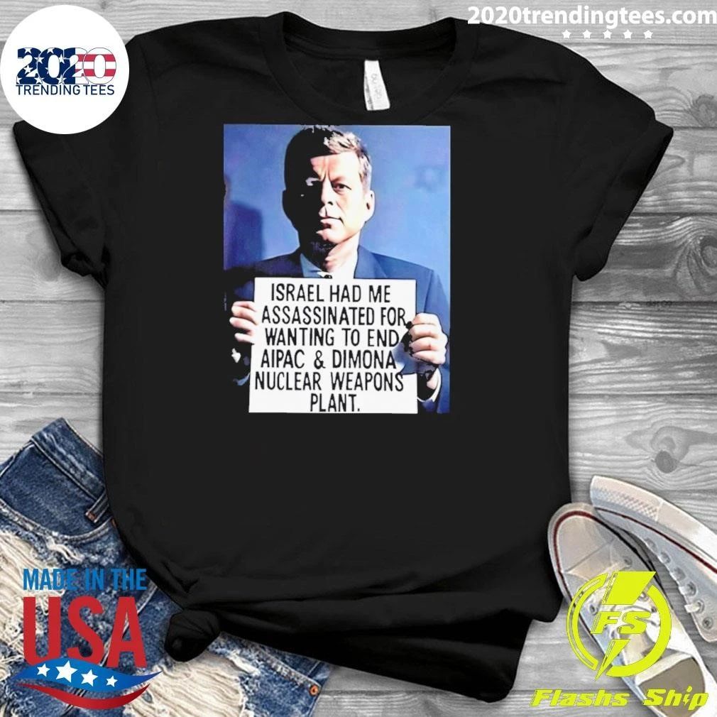 John F. Kennedy Israel Had Me Assassinated For Wanting To End Aipac & Dimona Nuclear Weapons Plant Shirt