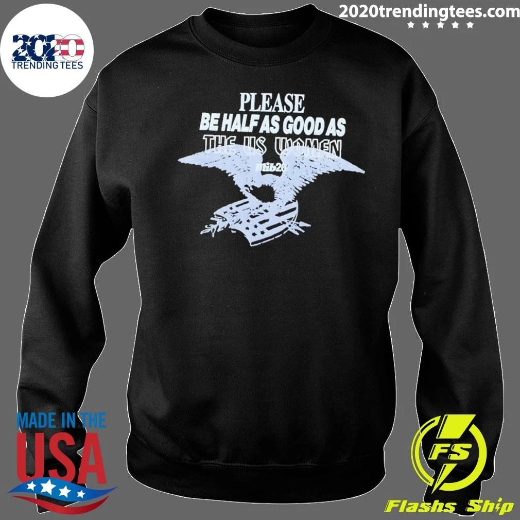 Please Be Half As Good As The Us Women Shirt