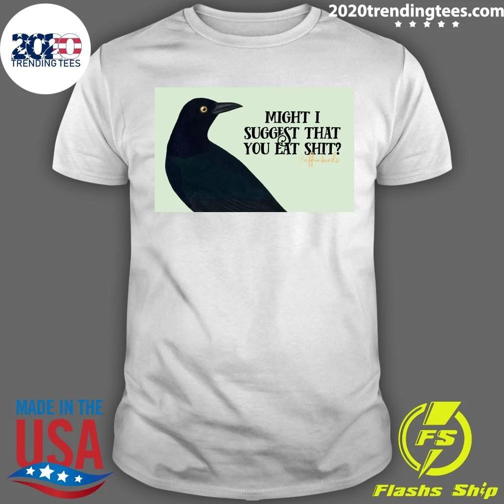 Might I Suggest That You Eat Shit Coffin Birds Shirt