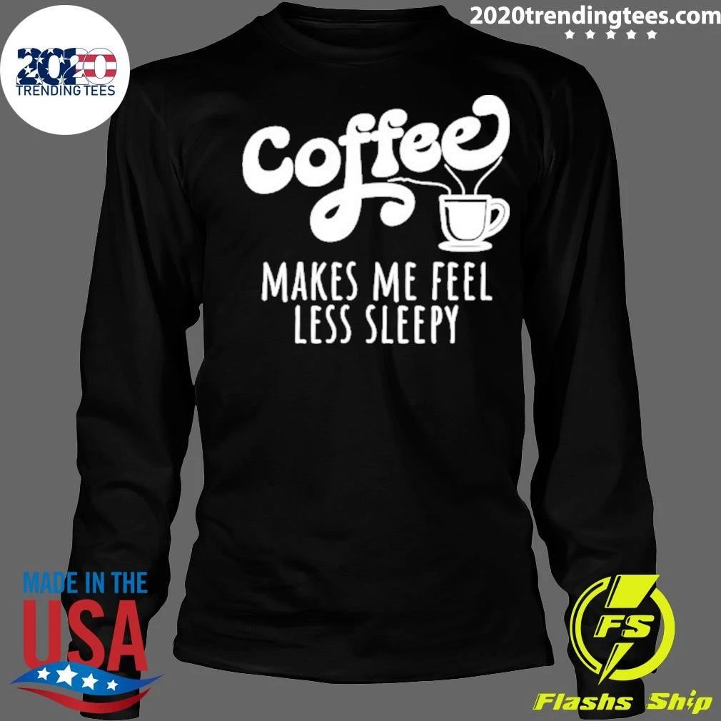 Coffee Makes Me Feel Liess Sleepy Shirt