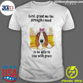 Dog Lord, Grant Me The Strength I Need To Be Able To Lose With Grace Shirt