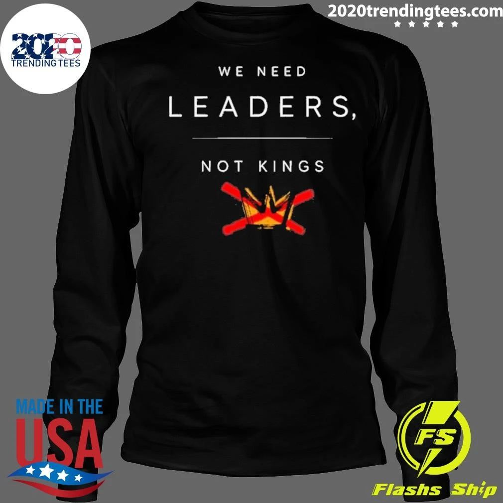 We Need Leaders, Not Kings Shirt