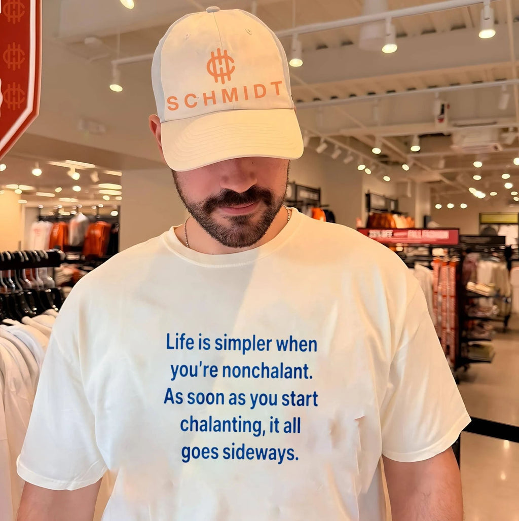 Life is simpler when you’re nonchalant as soon as you start chalanting it all goes shirt