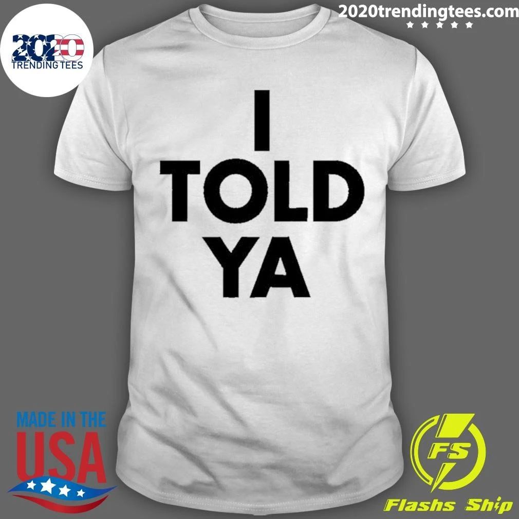 I Told Ya Shirt
