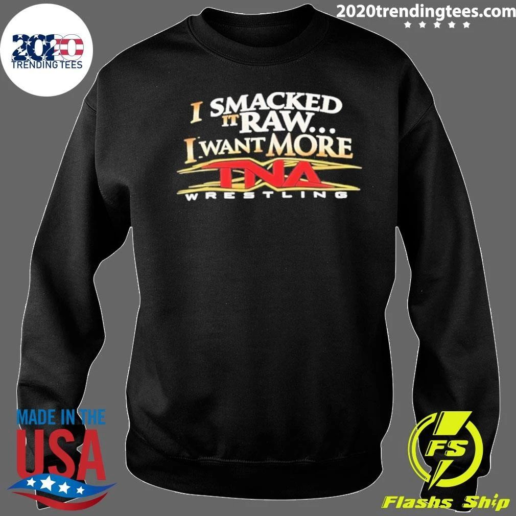 I Smacked It Raw I Want More TNA Wrestling Shirt