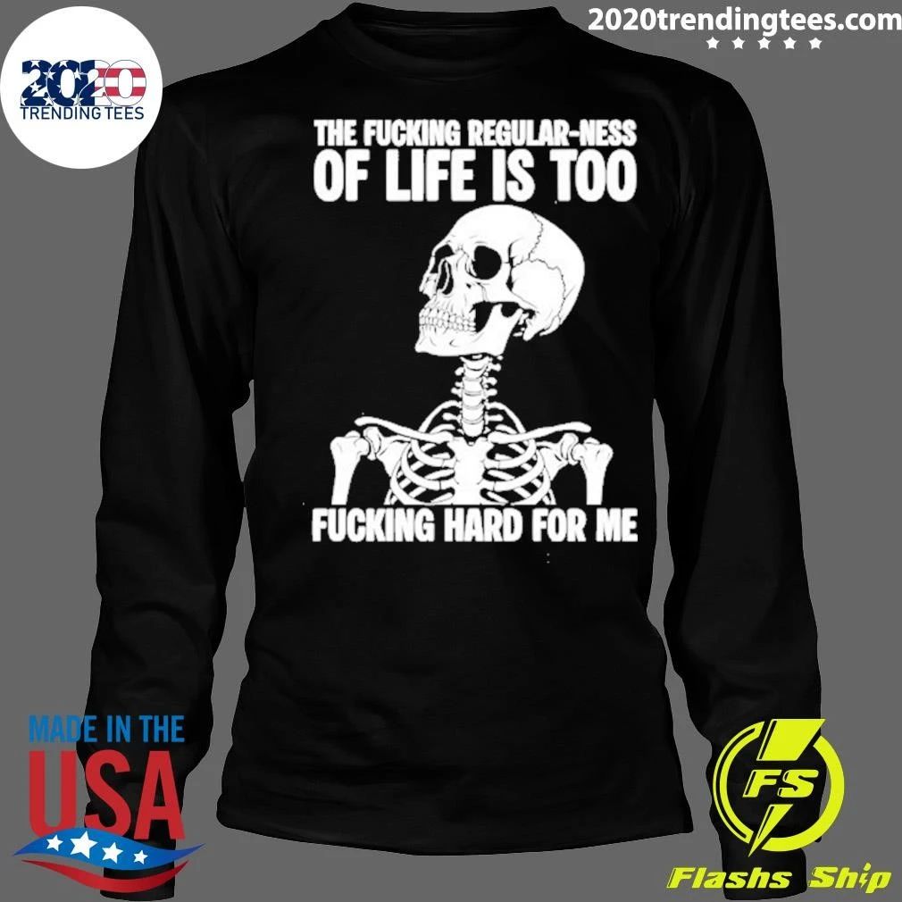 Skeleton The Fucking Regular Ness Of Life Is Too Fucking Hard For Me Shirt
