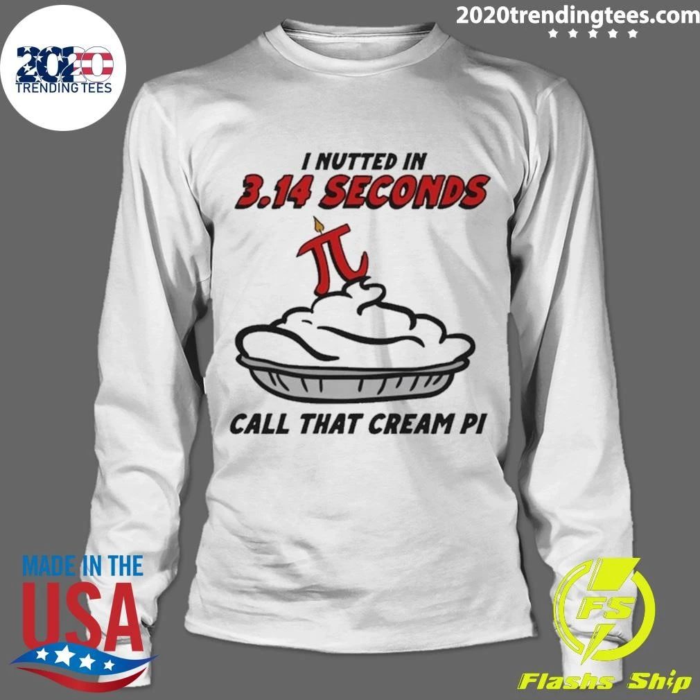 I Nutted In 3.14 Seconds, Call That Cream Pi Shirt