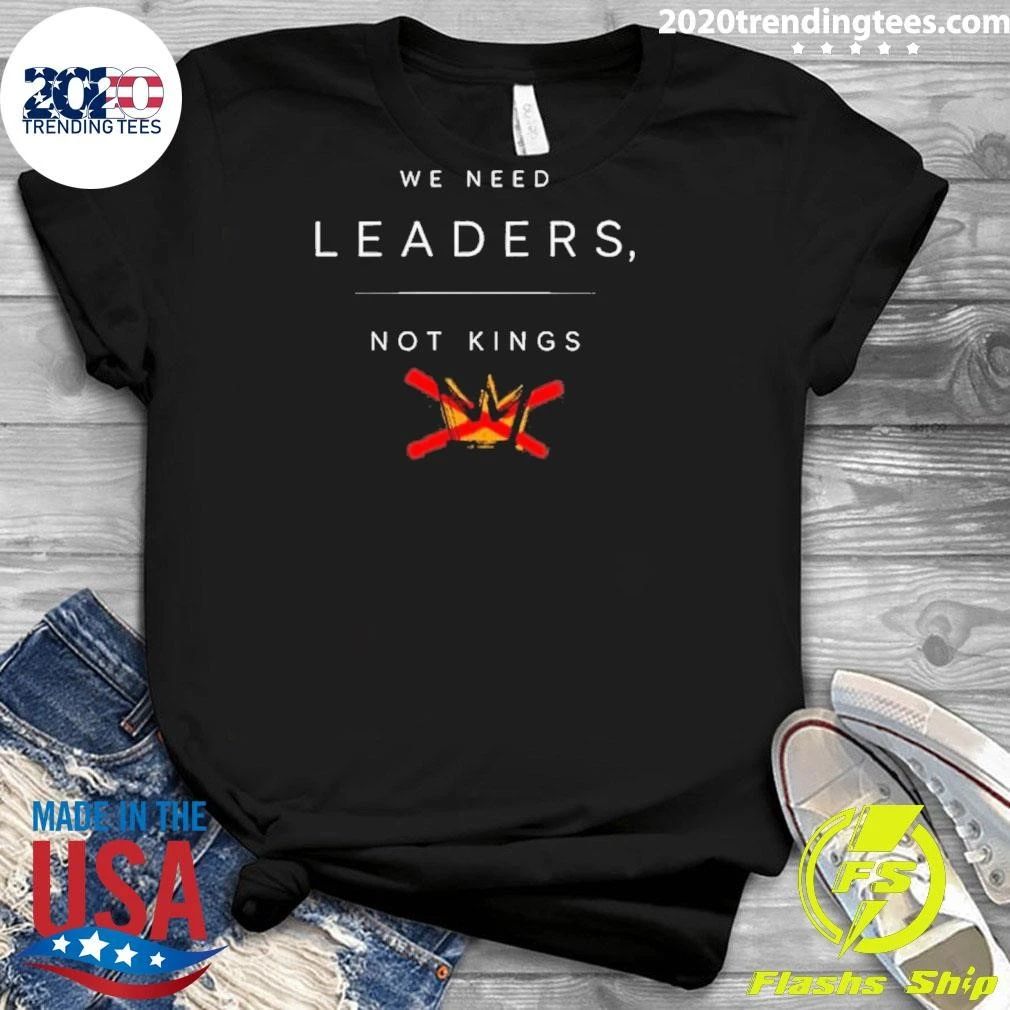 We Need Leaders, Not Kings Shirt