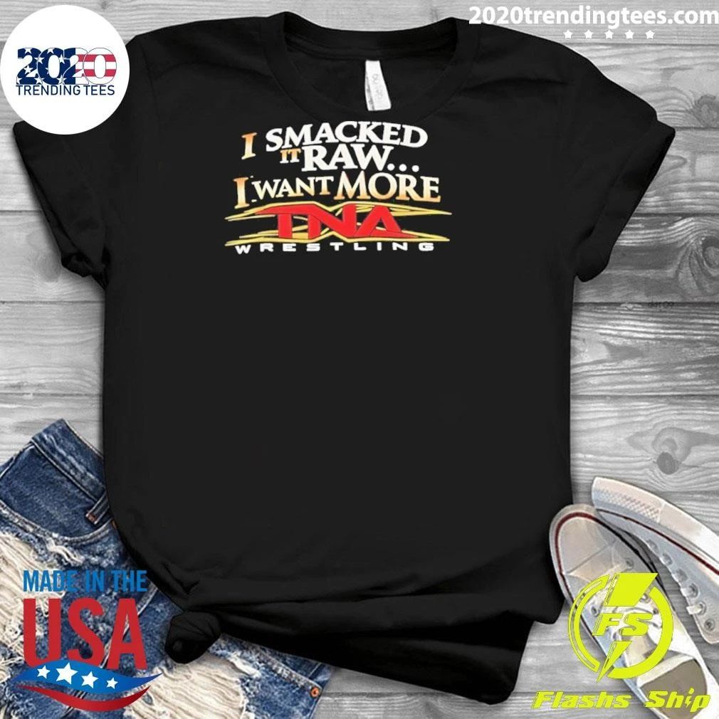 I Smacked It Raw I Want More TNA Wrestling Shirt