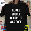 I Liked Soccer Before It Was Cool Shirt