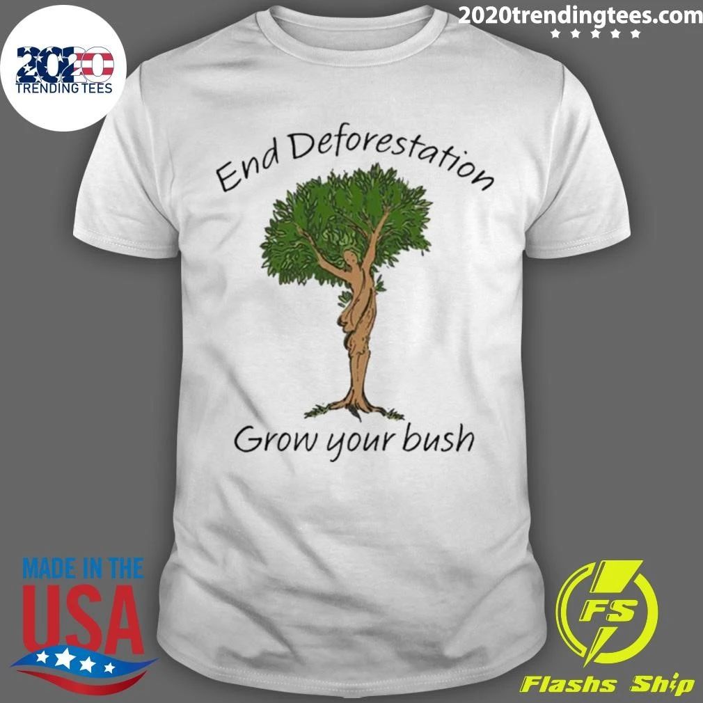 End Deforestation, Grow Your Bush Tee Shirt