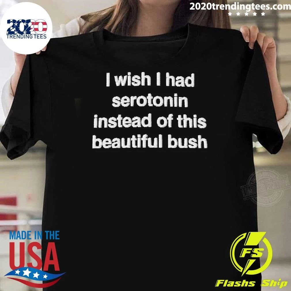 I Wish I Had Serotonin Instead Of This Beautiful Bush Shirt