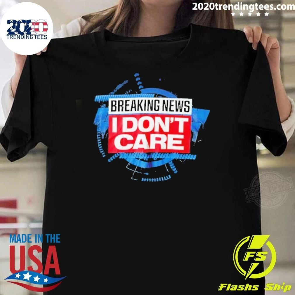 Breaking News I Don’t Care Shirt