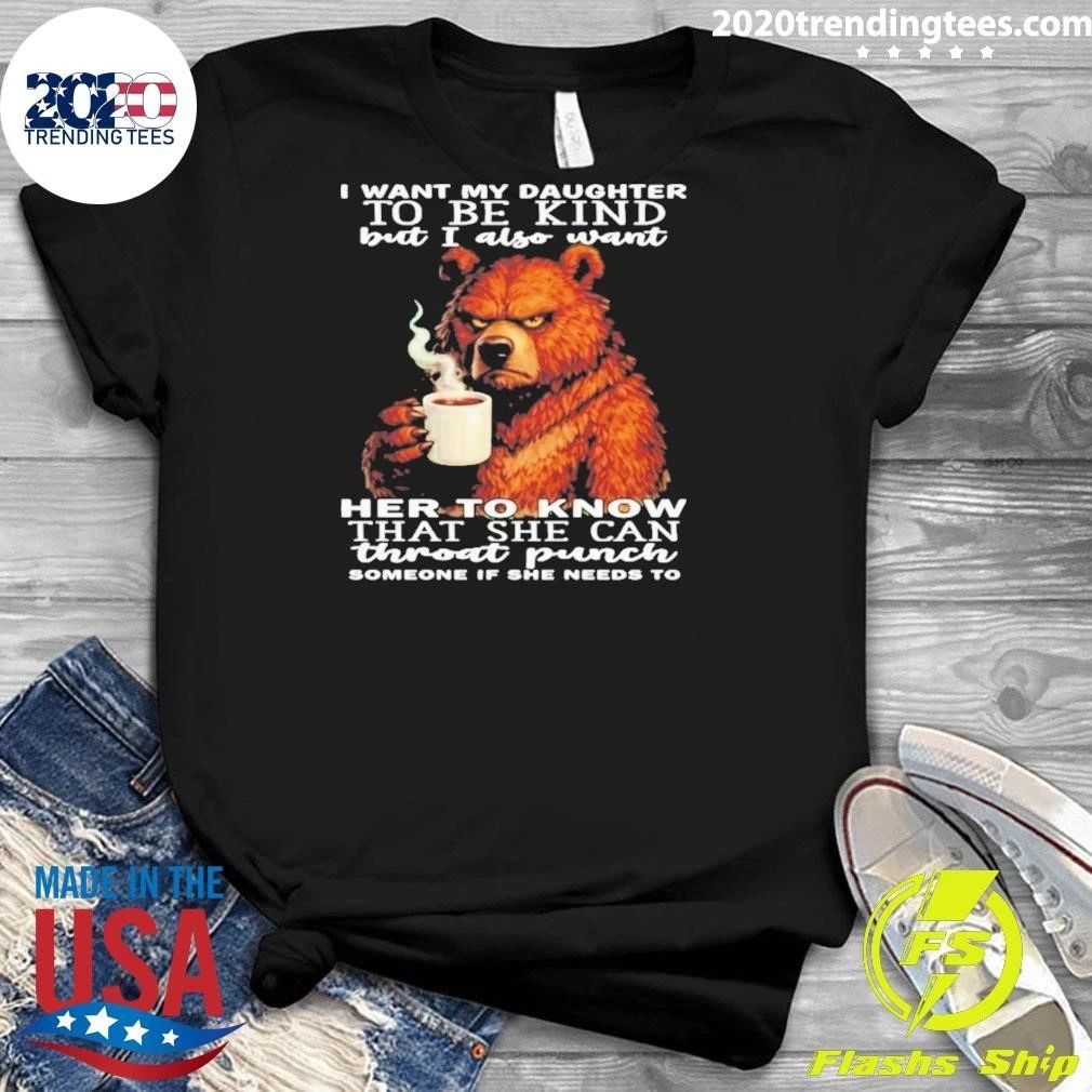 Bear I Want My Daughter To Be Kind But I Also Want Her To Know That She Can Throat Punch Someone If She Needs To Shirt