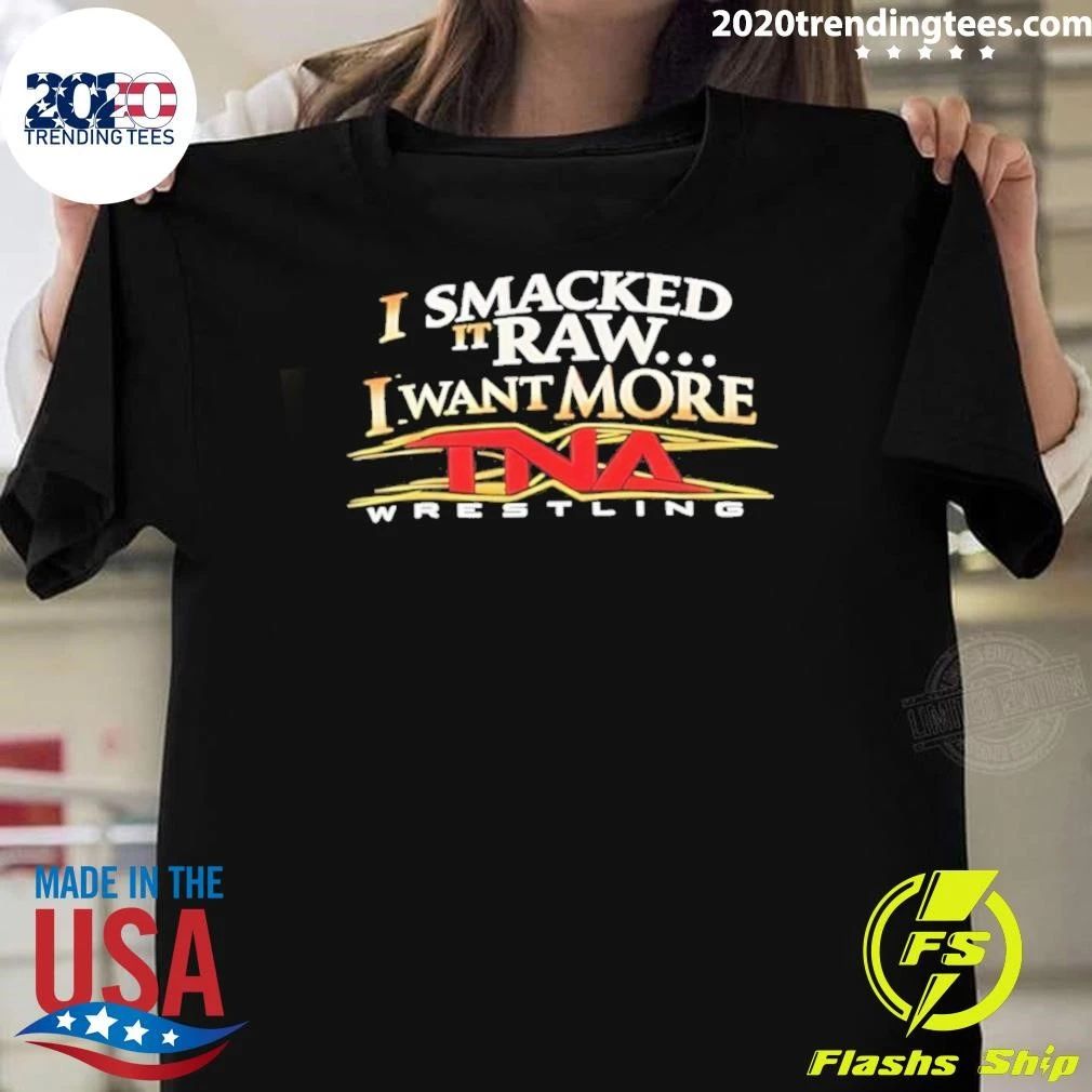 I Smacked It Raw I Want More TNA Wrestling Shirt