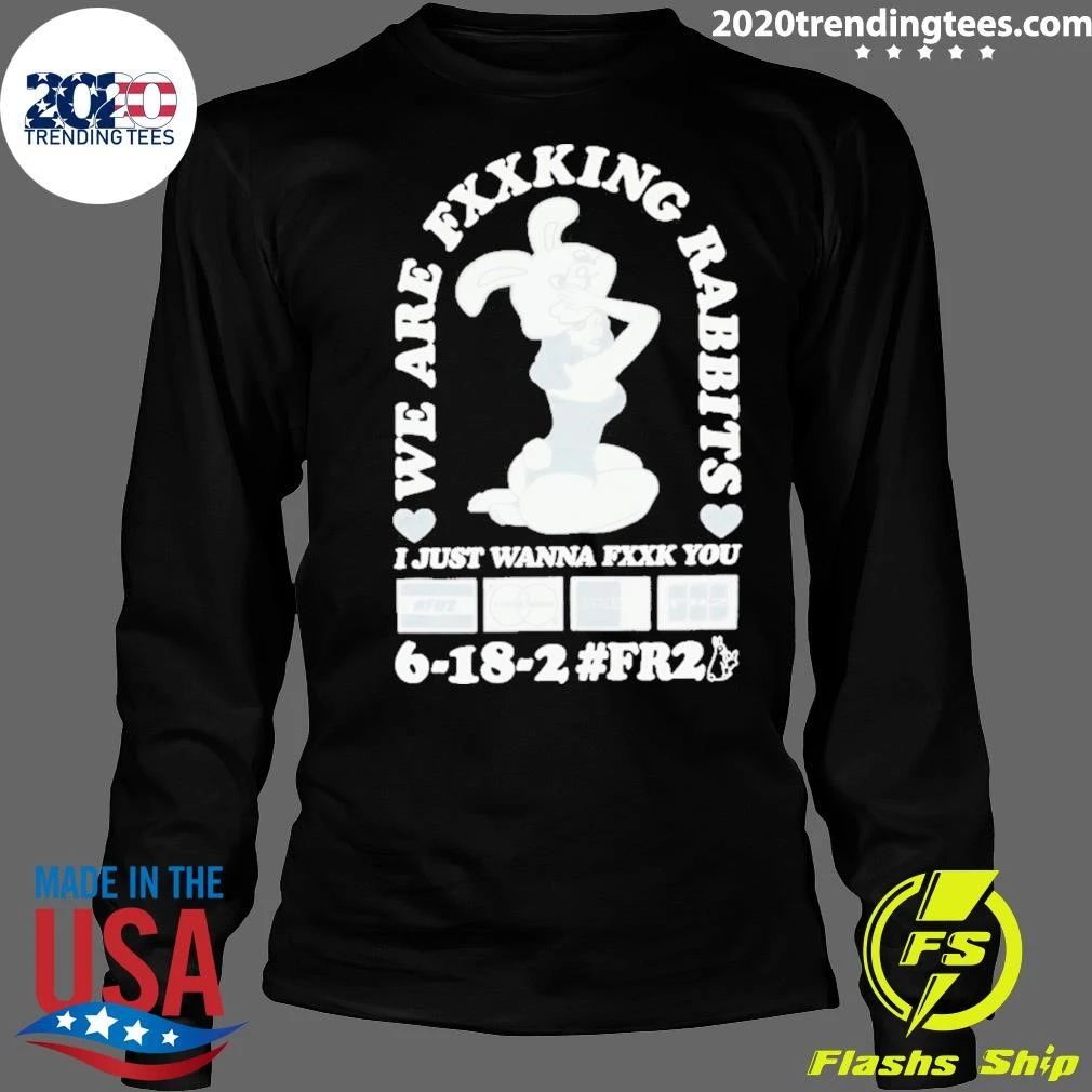 We Are Fxxking Rabbits I Just Wanna Fxxk You 6-18-2 #FR2 Shirt