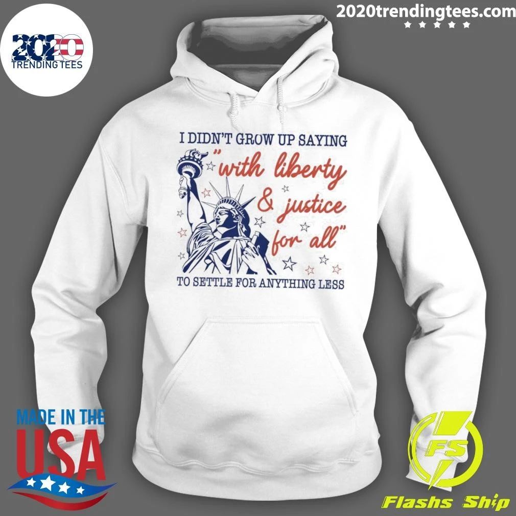 Statue Of Liberty Apparel I Didn’t Grow Up Saying With Liberty And Justice For All Shirt