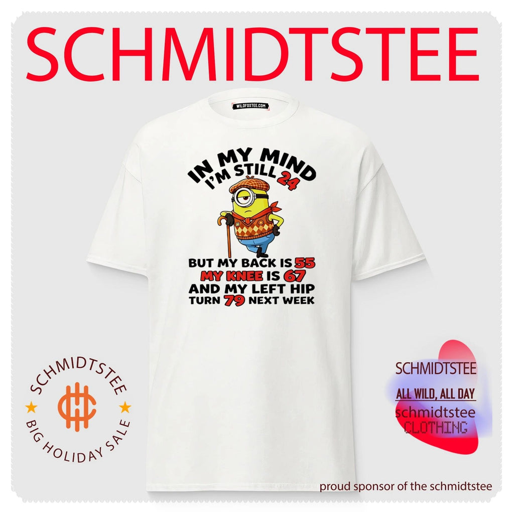 In my mind I’m still 24 but my back is 55 my knee is 67 and my left hip turn 79 next week Minion shirt