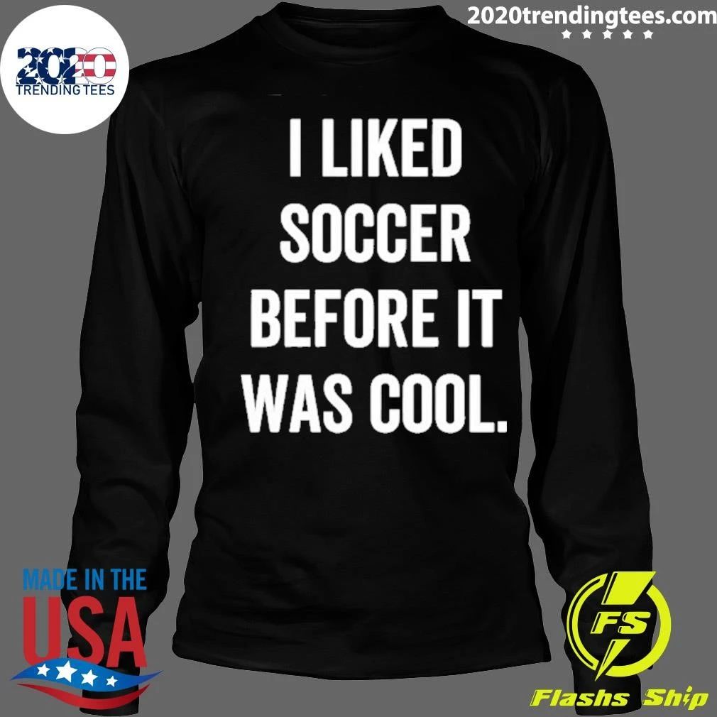 I Liked Soccer Before It Was Cool Shirt