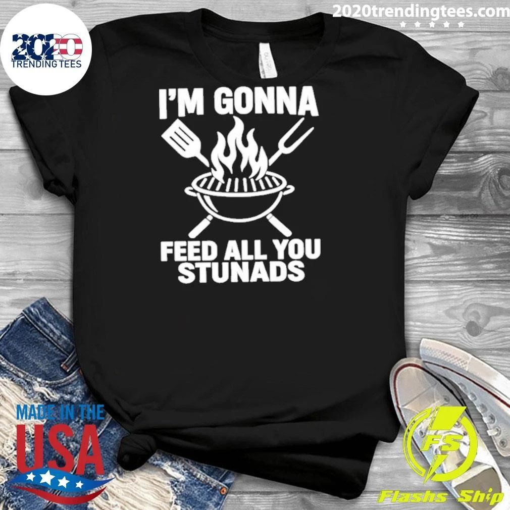I’m Gonna Feed All You Stunads Shirt